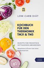 Low-Carb Diät Kochbuch für den Thermomix TM31 und TM5 Rezepte für Frühstück Mittagessen Abendessen Abnehmen und Essen fast ohne Kohlenhydrate