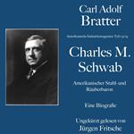 Carl Adolf Bratter: Charles M. Schwab. Amerikanischer Stahl- und Räuberbaron. Eine Biografie