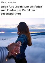 Liebe fürs Leben: Der Leitfaden zum Finden des Perfekten Lebenspartners