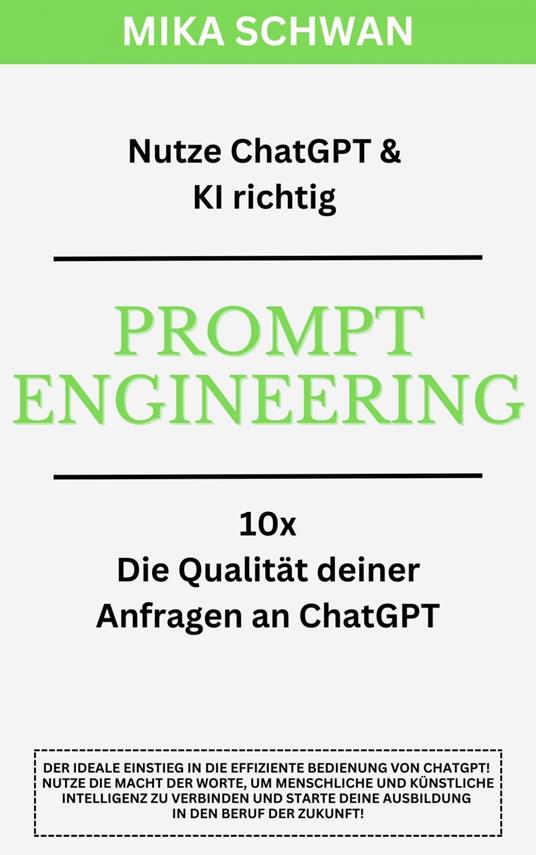 Nutze ChatGPT richtig - Prompt Engineering: Einsteiger Buch im effektiven Umgang mit ChatGPT – inklusive zahlreicher detaillierter Beispiele