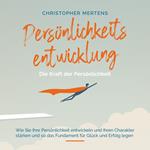 Persönlichkeitsentwicklung - Die Kraft der Persönlichkeit: Wie Sie Ihre Persönlichkeit entwickeln und Ihren Charakter stärken und so das Fundament für Glück und Erfolg legen - inkl. Visualisierung