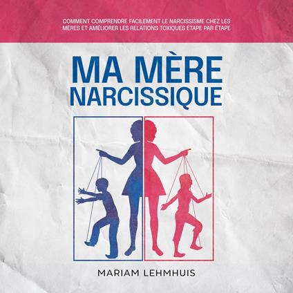 Ma mère narcissique: Comment comprendre facilement le narcissisme chez les mères et améliorer les relations toxiques étape par étape