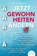 JETZT GEWOHNHEITEN ÄNDERN: Wie Sie enorme Selbstdisziplin entwickeln und Ihre guten Vorsätze nie wieder aufschieben – In kürzester Zeit zum neuen beliebten ICH voller Willenskraft und Motivation