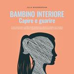 Bambino interiore - capire e guarire: Come riconoscere i conflitti irrisolti dentro di sé, entrare in contatto con il proprio bambino interiore, rafforzarlo e guarirlo per sbocciare finalmente in piena vitalità.