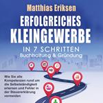 Erfolgreiches Kleingewerbe in 7 Schritten – Buchhaltung & Gründung: Wie Sie alle Kompetenzen rund um die Selbstständigkeit erlernen und Fehler in der Steuererklärung vermeiden