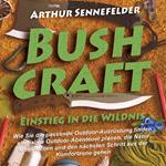 Bushcraft – Einstieg in die Wildnis: Wie Sie die passende Outdoor-Ausrüstung finden, einmalige Outdoor-Abenteuer planen, die Natur lesen lernen und den nächsten Schritt aus der Komfortzone gehen