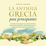 La antigua Grecia para principiantes: La historia de la Antigua Grecia, desde la Edad de Bronce hasta el Helenismo y desde Apolo hasta Zeus, contada de forma emocionante y entretenida