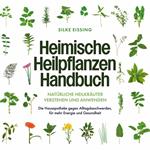 Heimische Heilpflanzen Handbuch: Natürliche Heilkräuter verstehen und anwenden - Die Hausapotheke gegen Alltagsbeschwerden, für mehr Energie und Gesundheit