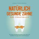 Natürlich gesunde Zähne - Das Praxisbuch: Die richtige Zahnpflege für gesunde, schöne Zähne und Zahnfleisch und gegen Karies und Zahnfrakturen