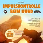 Impulskontrolle beim Hund - Hundeerziehung voller Liebe: Wie Sie Ihren Hund respektvoll und effektiv zu Gehorsam und Gelassenheit erziehen und Aggressionsverhalten eliminieren (inkl. Hundespiele)