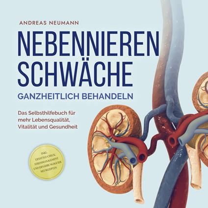 Nebennierenschwäche ganzheitlich behandeln: Das Selbsthilfebuch für mehr Lebensqualität, Vitalität und Gesundheit - inkl. Lifestyle-Check, Stressmanagement und Ernährungsguide mit Rezepten