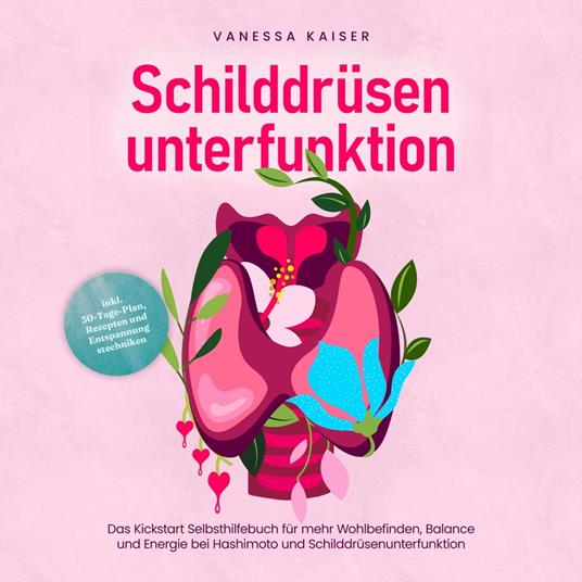 Schilddrüsenunterfunktion: Das Kickstart Selbsthilfebuch für mehr Wohlbefinden, Balance und Energie bei Hashimoto und Schilddrüsenunterfunktion - inkl. 30-Tage-Plan, Rezepten und Entspannungstechniken