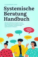 Systemische Beratung Handbuch: Mit der einfachen 5-Schritte-Formel der Systemtheorie Konflikte erkennen, lösen, vorbeugen und Beziehungen systematisch verbessern - in Familie, Partnerschaft & Beruf