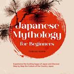 Japanese Mythology for Beginners: Experience the Exciting Sagas of Japan and Discover Step by Step the Culture of the Country Japan