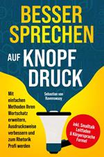 Besser sprechen auf Knopfdruck: Mit einfachen Methoden Ihren Wortschatz erweitern, Ausdrucksweise verbessern und zum Rhetorik Profi werden - inkl. Smalltalk Leitfaden & Körpersprache Formel