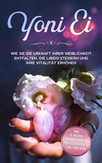 Yoni Ei: Wie Sie die Urkraft Ihrer Weiblichkeit entfalten, die Libido steigern und Ihre Vitalität erhöhen - inkl. 10-Wochen-Trainingsplan für den Beckenboden und Yoni-Yoga Guide