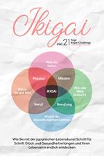 Ikigai: Wie Sie mit der japanischen Lebenskunst Schritt für Schritt Glück und Gesundheit erlangen und Ihren Lebenssinn endlich entdecken – inkl. 21 Tage Ikigai-Challenge