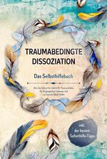 Traumabedingte Dissoziation - Das Selbsthilfebuch: Wie Sie Schritt für Schritt Ihr Trauma heilen, die Vergangenheit loslassen und zu innerem Glück finden - inkl. der besten Soforthilfe-Tipps