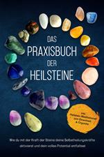 Das Praxisbuch der Heilsteine: Wie du mit der Kraft der Steine deine Selbstheilungskräfte aktivierst und dein volles Potential entfaltest - inkl. Heilstein-Meditationen zum Download & Orgonite