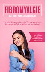 Fibromyalgie: Was hilft, wenn alles schmerzt? Von der Diagnose über die Therapie und den Umgang mit FMS im Alltag bis zur Heilung - inkl. den 10 besten FMS-Sofortübungen für mehr Lebensfreude