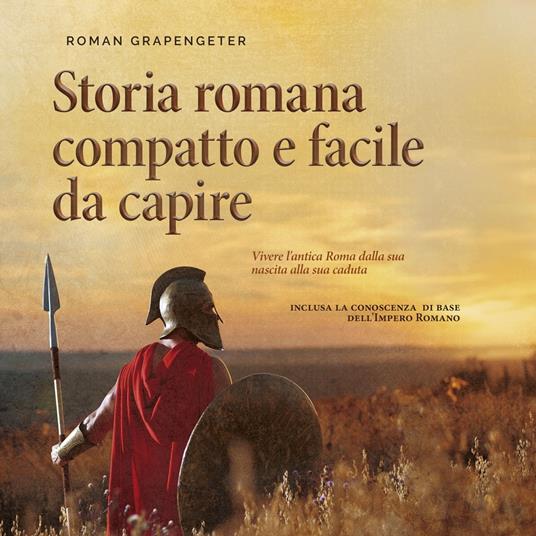 Storia romana compatto e facile da capire Vivere l'antica Roma dalla sua nascita alla sua caduta - inclusa la conoscenza di base dell'Impero Romano