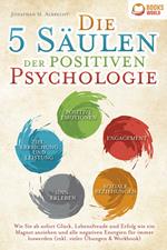 Die 5 Säulen der positiven Psychologie: Wie Sie ab sofort Glück, Lebensfreude und Erfolg wie ein Magnet anziehen und alle negativen Energien für immer loswerden (inkl. vieler Übungen & Workbook)