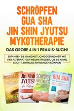 Schröpfen | Gua Sha | Jin Shin Jyutsu | Mykotherapie: Das große 4 in 1 Praxis-Buch! Erfahren Sie ganzheitliche Gesundheit mit vier alternativen Heilmethoden, die Sie ganz leicht zuhause anwenden können