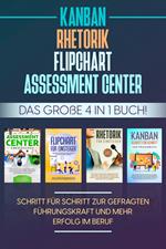 Assessment Center | Flipchart | Rhetorik | KANBAN: Das große 4 in 1 Buch! Schritt für Schritt zur gefragten Führungskraft und mehr Erfolg im Beruf