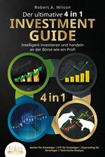 Der ultimative 4 in 1 Investment Guide - Intelligent investieren und handeln an der Börse wie ein Profi: Aktien für Einsteiger - ETF für Einsteiger - Daytrading für Einsteiger - Technische Analyse