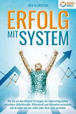 ERFOLG MIT SYSTEM: Wie Sie mit den Mindset-Strategien der Supererfolgreichen unfassbare Selbstdisziplin, Willenskraft & Motivation entwickeln und ab sofort wie von selbst jedes Ihrer Ziele erreichen