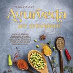 Ayurveda per principianti Come può integrare facilmente il principio indiano di autoguarigione nella sua vita quotidiana e trovare la salute olistica passo dopo passo.