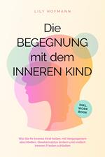 Die Begegnung mit dem inneren Kind: Wie Sie Ihr inneres Kind heilen, mit Vergangenem abschließen, Glaubenssätze ändern und endlich inneren Frieden schließen | inkl. Workbook