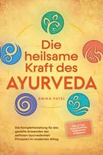 Die heilsame Kraft des Ayurveda: Die Komplettanleitung für das gezielte Anwenden der zeitlosen ayurvedischen Prinzipien im modernen Alltag - inkl. 21 Tage Reset Challenge, Meditationen & Rezepten