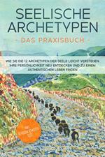 Seelische Archetypen - Das Praxisbuch: Wie Sie die 12 Archetypen der Seele leicht verstehen, Ihre Persönlichkeit neu entdecken und zu einem authentischen Leben finden | inkl. Persönlichkeitstest