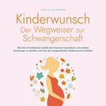 Kinderwunsch - Der Wegweiser zur Schwangerschaft: Wie Sie in 8 einfachen Schritt die Chancen maximieren, um endlich Schwanger zu werden und sich den langersehnten Kinderwunsch erfüllen