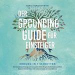 Der Grounding Guide für Einsteiger - Erdung in 7 Schritten: Die Komplettanleitung zum bewussten Erden für ganzheitliche Gesundheit, Naturverbundenheit, mehr Lebensenergie & innere Balance