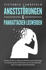 ANGSTSTÖRUNGEN & PANIKATTACKEN LOSWERDEN: Wie Sie mit Hilfe von effektiven Techniken aus der Psychologie Ihr Unterbewusstsein beeinflussen und so innere Blockaden lösen und Ängste dauerhaft bekämpfen