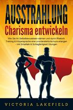 AUSSTRAHLUNG - Charisma entwickeln: Wie Sie Ihr Selbstbewusstsein stärken und durch Rhetorik Training & Körpersprache eine unwiderstehliche Aura erlangen - inkl. Smalltalk & Schlagfertigkeit Übungen