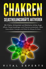 CHAKREN SELBSTHEILUNGSKRÄFTE AKTIVIEREN: Mit Chakra, Achtsamkeit und Meditation drittes Auge öffnen, Stress bewältigen und Charisma entwickeln. Mehr Gesundheit, Energie und Glück für Körper und Geist.