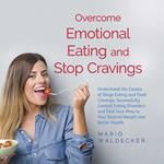 Overcome Emotional Eating and Stop Cravings: Understand the Causes of Binge Eating and Food Cravings, Successfully Combat Eating Disorders and Find Your Way to Your Desired Weight and Better Health