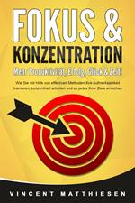 FOKUS & KONZENTRATION - Mehr Produktivität, Erfolg, Glück & Zeit!: Wie Sie mit Hilfe von effektiven Methoden Ihre Aufmerksamkeit trainieren, konzentriert arbeiten und so jedes Ihrer Ziele erreichen