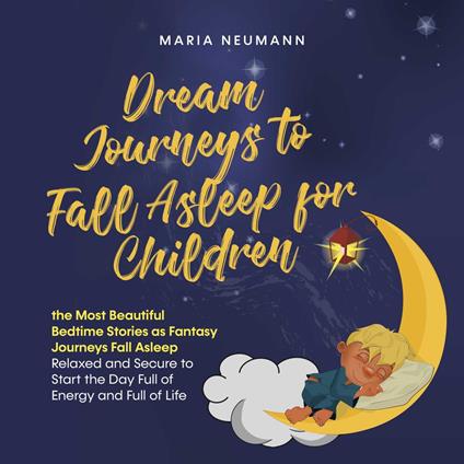 Dream Journeys to Fall Asleep for Children the Most Beautiful Bedtime Stories as Fantasy Journeys Fall Asleep Relaxed and Secure to Start the Day Full of Energy and Full of Life