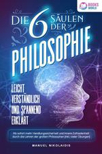 Die 6 Säulen der Philosophie: Leicht verständlich und spannend erklärt - Ab sofort mehr Handlungssicherheit und innere Zufriedenheit durch die Lehren der großen Philosophen (inkl. vieler Übungen)