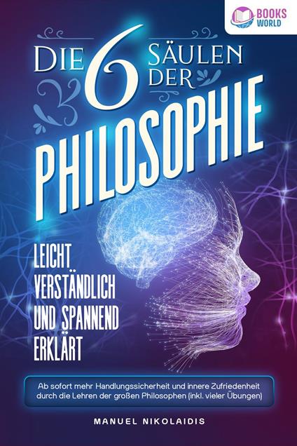 Die 6 Säulen der Philosophie: Leicht verständlich und spannend erklärt - Ab sofort mehr Handlungssicherheit und innere Zufriedenheit durch die Lehren der großen Philosophen (inkl. vieler Übungen)