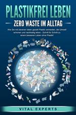 PLASTIKFREI LEBEN - Zero Waste im Alltag: Wie Sie mit cleveren Ideen gezielt Plastik vermeiden, die Umwelt schonen und nachhaltig leben - Schritt für Schritt zu einem besseren Leben ohne Plastik!