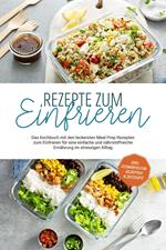 Rezepte zum Einfrieren: Das Kochbuch mit den leckersten Meal Prep Rezepten zum Einfrieren für eine einfache und nährstoffreiche Ernährung im stressigen Alltag - inkl. Eiswürfelform-Rezepten & Desserts