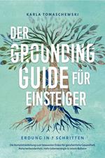 Der Grounding Guide für Einsteiger - Erdung in 7 Schritten: Die Komplettanleitung zum bewussten Erden für ganzheitliche Gesundheit, Naturverbundenheit, mehr Lebensenergie & innere Balance