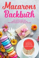 Macarons Backbuch: Die leckersten und abwechslungsreichsten Macaron Rezepte für jeden Anlass - inkl. herzhaften, veganen und Kinder-Macarons