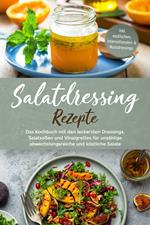 Salatdressing Rezepte: Das Kochbuch mit den leckersten Dressings, Salatsoßen und Vinaigrettes für unzählige abwechslungsreiche und köstliche Salate - inkl. exotischen, internationalen & Nussdressings