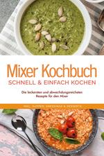 Mixer Kochbuch - schnell & einfach kochen: Die leckersten und abwechslungsreichsten Rezepte für den Mixer - inkl. Suppen, Dressings & Desserts